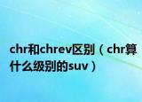 chr和chrev区别（chr算什么级别的suv）