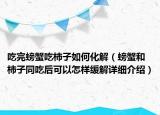 吃完螃蟹吃柿子如何化解（螃蟹和柿子同吃后可以怎样缓解详细介绍）