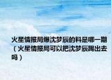 火星情报局爆沈梦辰的料是哪一期（火星情报局可以把沈梦辰踢出去吗）