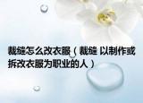 裁缝怎么改衣服（裁缝 以制作或拆改衣服为职业的人）