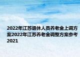 2022年江苏退休人员养老金上调方案2022年江苏养老金调整方案参考2021