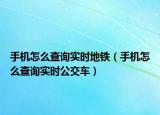 手机怎么查询实时地铁（手机怎么查询实时公交车）