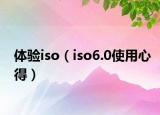 体验iso（iso6.0使用心得）