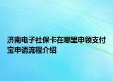 济南电子社保卡在哪里申领支付宝申请流程介绍