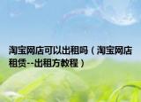 淘宝网店可以出租吗（淘宝网店租赁--出租方教程）