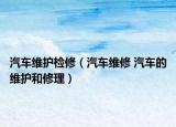 汽车维护检修（汽车维修 汽车的维护和修理）
