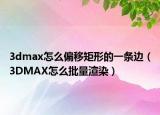 3dmax怎么偏移矩形的一条边（3DMAX怎么批量渲染）