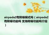airpods2有降噪模式吗（airpods2有降噪功能吗 支持降噪功能吗介绍）