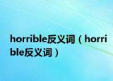 horrible反义词（horrible反义词）