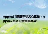 oppoa57黑屏手势怎么取消（oppoa7怎么设置黑屏手势）