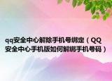 qq安全中心解除手机号绑定（QQ安全中心手机版如何解绑手机号码）