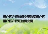 棚户区产权如何变更购买棚户区棚户区产权证如何变更