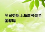今日更新上海高考是全国卷吗