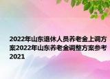 2022年山东退休人员养老金上调方案2022年山东养老金调整方案参考2021
