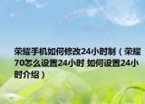 荣耀手机如何修改24小时制（荣耀70怎么设置24小时 如何设置24小时介绍）