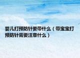 婴儿打预防针要带什么（带宝宝打预防针需要注意什么）
