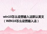 win10怎么设置输入法默认英文（WIN10怎么设置输入法）