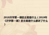 2018开学第一课的主题是什么（2019年《开学第一课》的主题是什么都讲了什么）