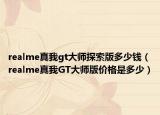 realme真我gt大师探索版多少钱（realme真我GT大师版价格是多少）