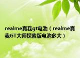 realme真我gt电池（realme真我GT大师探索版电池多大）