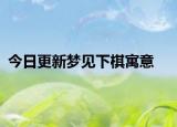 今日更新梦见下棋寓意