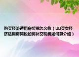 购买经济适用房契税怎么收（﻿﻿买卖经济适用房契税如何补交税费如何算介绍）