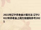 2022年辽宁养老金计算方法 辽宁2022年养老金上调方案细则参考2021
