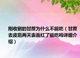 刚收割的甘蔗为什么不能吃（甘蔗去皮后两天表面红了能吃吗详细介绍）
