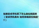 如果安卓手机丢了怎么定位找回来（安卓手机丢失 如何准确定位找回!!!）