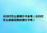 云闪付怎么看银行卡全号（云闪付怎么查看完整的银行卡号）