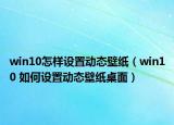 win10怎样设置动态壁纸（win10 如何设置动态壁纸桌面）