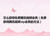 怎么获得免费腾讯视频会员（免费获得腾讯视频vip会员的方法）