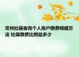 常州社保查询个人账户缴费明细方法 社保缴费比例是多少