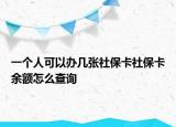 一个人可以办几张社保卡社保卡余额怎么查询