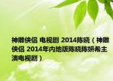 神雕侠侣 电视剧 2014陈晓（神雕侠侣 2014年内地版陈晓陈妍希主演电视剧）