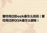曾经用过的qq头像怎么找回（曾经用过的QQ头像怎么删除）