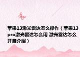 苹果13激光雷达怎么操作（苹果13pro激光雷达怎么用 激光雷达怎么开启介绍）