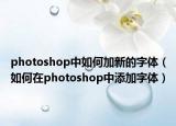 photoshop中如何加新的字体（如何在photoshop中添加字体）