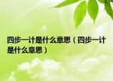 四步一计是什么意思（四步一计是什么意思）