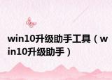 win10升级助手工具（win10升级助手）