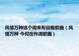 风情万种这个词来形容我歌曲（风情万种 今何在作词歌曲）
