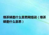 绿茶婊是什么意思网络词（绿茶婊是什么意思）