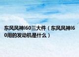 东风风神l60三大件（东风风神l60用的发动机是什么）