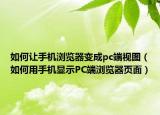 如何让手机浏览器变成pc端视图（如何用手机显示PC端浏览器页面）