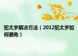 犯太岁解决方法（2012犯太岁如何避免）