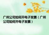 广州公司如何开电子发票（广州公司如何开电子发票）