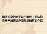 司法拍卖的房子过户流程（司法拍卖房产如何过户流程是如何的介绍）