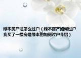 绿本房产证怎么过户（绿本房产如何过户我买了一楼房是绿本的如何过户介绍）