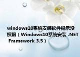 windows10系统安装软件提示没权限（Windows10系统安装 .NET Framework 3.5）
