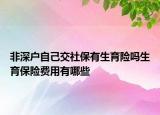 非深户自己交社保有生育险吗生育保险费用有哪些